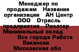 Менеджер по продажам › Название организации ­ АН Центр, ООО › Отрасль предприятия ­ Риэлтер › Минимальный оклад ­ 100 000 - Все города Работа » Вакансии   . Московская обл.,Железнодорожный г.